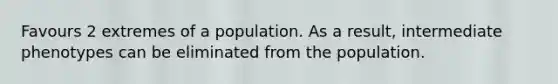 Favours 2 extremes of a population. As a result, intermediate phenotypes can be eliminated from the population.