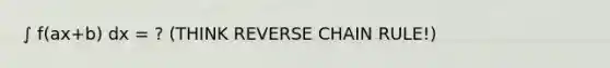 ∫ f(ax+b) dx = ? (THINK REVERSE <a href='https://www.questionai.com/knowledge/k303KRULiz-chain-rule' class='anchor-knowledge'>chain rule</a>!)