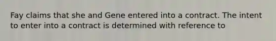 Fay claims that she and Gene entered into a contract. The intent to enter into a contract is determined with reference to