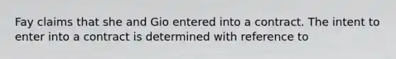 Fay claims that she and Gio entered into a contract. The intent to enter into a contract is determined with reference to