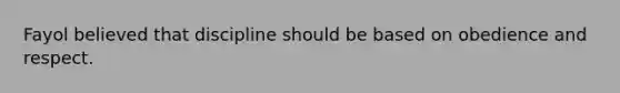 Fayol believed that discipline should be based on obedience and respect.