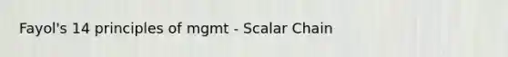 Fayol's 14 principles of mgmt - Scalar Chain