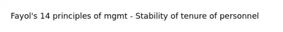 Fayol's 14 principles of mgmt - Stability of tenure of personnel