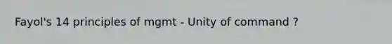 Fayol's 14 principles of mgmt - Unity of command ?