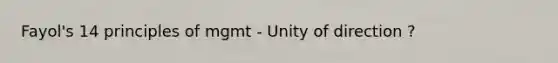 Fayol's 14 principles of mgmt - Unity of direction ?