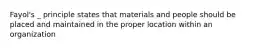 Fayol's _ principle states that materials and people should be placed and maintained in the proper location within an organization