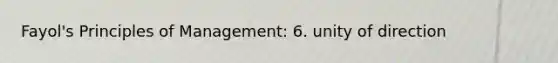 Fayol's Principles of Management: 6. unity of direction