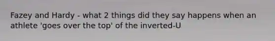 Fazey and Hardy - what 2 things did they say happens when an athlete 'goes over the top' of the inverted-U