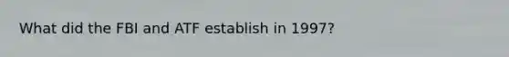What did the FBI and ATF establish in 1997?
