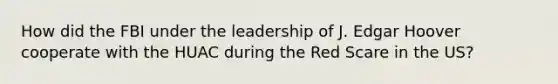 How did the FBI under the leadership of J. Edgar Hoover cooperate with the HUAC during the Red Scare in the US?