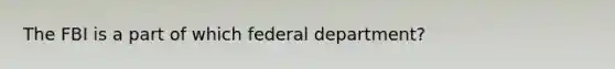 The FBI is a part of which federal department?