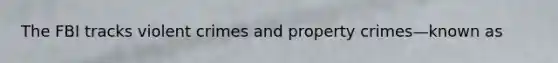 The FBI tracks violent crimes and property crimes—known as