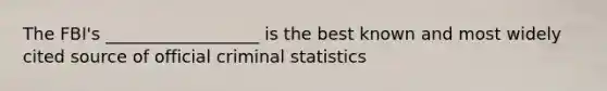 The FBI's __________________ is the best known and most widely cited source of official criminal statistics