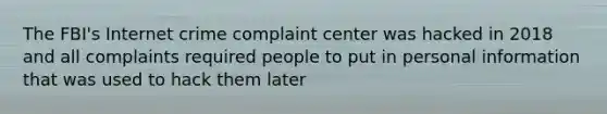 The FBI's Internet crime complaint center was hacked in 2018 and all complaints required people to put in personal information that was used to hack them later