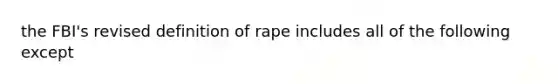 the FBI's revised definition of rape includes all of the following except