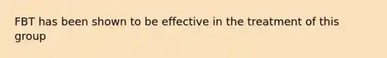 FBT has been shown to be effective in the treatment of this group