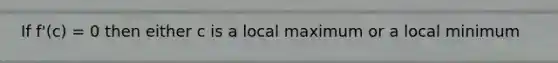 If f'(c) = 0 then either c is a local maximum or a local minimum