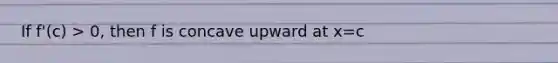 If f'(c) > 0, then f is concave upward at x=c