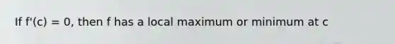 If f'(c) = 0, then f has a local maximum or minimum at c