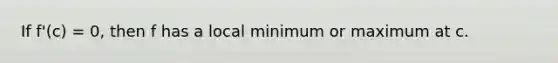 If f'(c) = 0, then f has a local minimum or maximum at c.