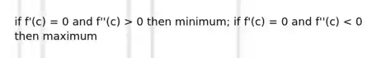 if f'(c) = 0 and f''(c) > 0 then minimum; if f'(c) = 0 and f''(c) < 0 then maximum