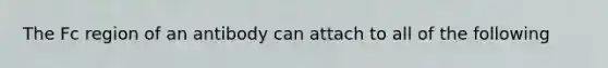 The Fc region of an antibody can attach to all of the following