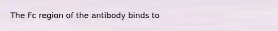 The Fc region of the antibody binds to