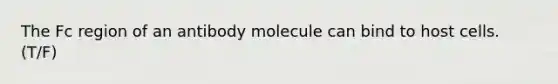 The Fc region of an antibody molecule can bind to host cells. (T/F)