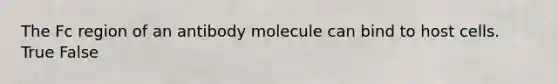 The Fc region of an antibody molecule can bind to host cells. True False