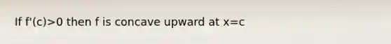 If f'(c)>0 then f is concave upward at x=c