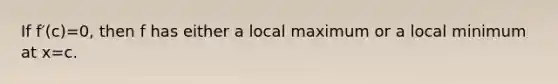 If f′(c)=0, then f has either a local maximum or a local minimum at x=c.