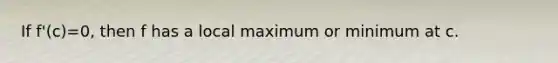 If f'(c)=0, then f has a local maximum or minimum at c.