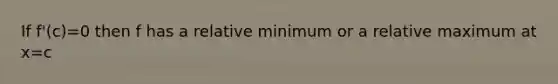 If f'(c)=0 then f has a relative minimum or a relative maximum at x=c