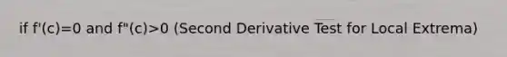 if f'(c)=0 and f"(c)>0 (Second Derivative Test for Local Extrema)