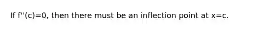 If f''(c)=0, then there must be an inflection point at x=c.