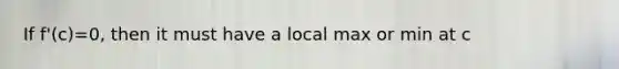 If f'(c)=0, then it must have a local max or min at c