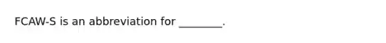 FCAW-S is an abbreviation for ________.