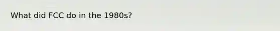 What did FCC do in the 1980s?