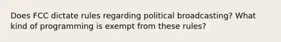 Does FCC dictate rules regarding political broadcasting? What kind of programming is exempt from these rules?