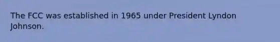 The FCC was established in 1965 under President Lyndon Johnson.