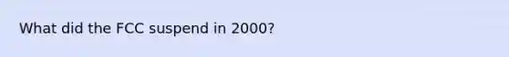 What did the FCC suspend in 2000?