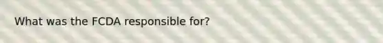 What was the FCDA responsible for?