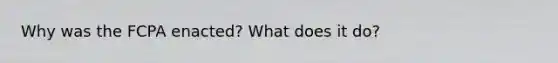 Why was the FCPA enacted? What does it do?