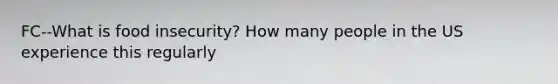 FC--What is food insecurity? How many people in the US experience this regularly