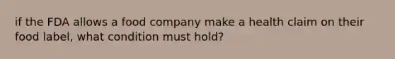 if the FDA allows a food company make a health claim on their food label, what condition must hold?