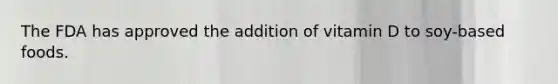 The FDA has approved the addition of vitamin D to soy-based foods.​