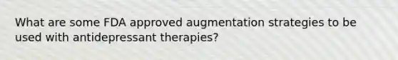 What are some FDA approved augmentation strategies to be used with antidepressant therapies?