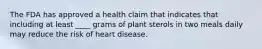 The FDA has approved a health claim that indicates that including at least ____ grams of plant sterols in two meals daily may reduce the risk of heart disease.