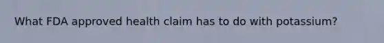 What FDA approved health claim has to do with potassium?