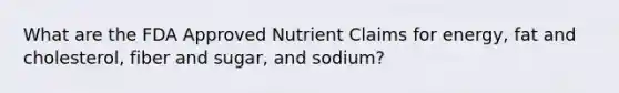 What are the FDA Approved Nutrient Claims for energy, fat and cholesterol, fiber and sugar, and sodium?